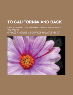 To California and Back; A Book of Practical Information for Travelers to the Pacific