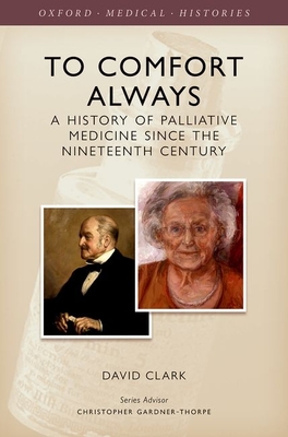 To Comfort Always: A history of palliative medicine since the nineteenth century - Clark, David