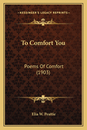 To Comfort You: Poems Of Comfort (1903)