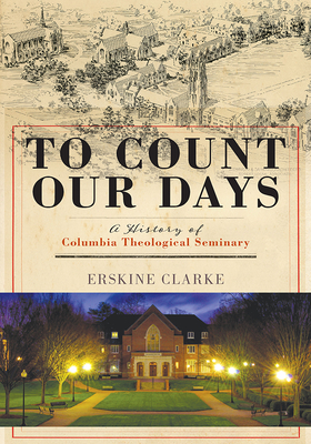 To Count Our Days: A History of Columbia Theological Seminary - Clarke, Erskine