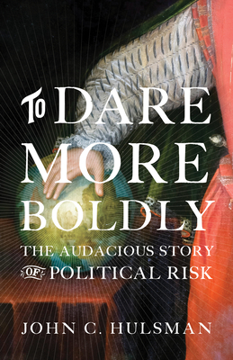 To Dare More Boldly: The Audacious Story of Political Risk - Hulsman, John C