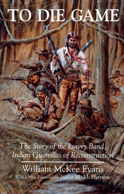 To Die Game: The Story of the Lowry Band, Indian Guerillas of Reconstruction - Evans, William