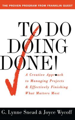 To Do Doing Done: A Creative Approach to Managing Projects and Effectively Finishing What Matters Most - Snead, G Lynne, and Wycoff, Joyce