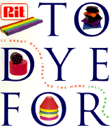 To Dye for: The Rit Book of Creative Dying Projects