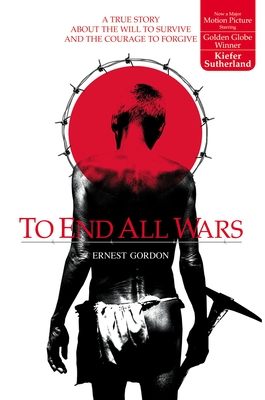 To End All Wars: A True Story about the Will to Survive and the Courage to Forgive - Gordon, Ernest