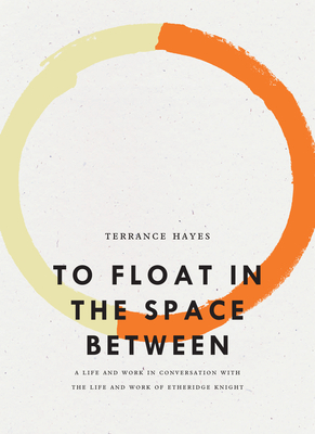 To Float in the Space Between: A Life and Work in Conversation with the Life and Work of Etheridge Knight - Hayes, Terrance