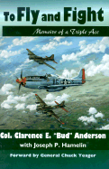 To Fly and Fight: The Memoirs of a Triple Ace - Anderson, Clarence E, and Hamelin, Joseph P, and Yeager, Chuck (Foreword by)