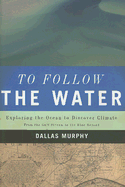 To Follow the Water: Exploring the Sea to Discover Climate: From the Gulf Stream to the Blue Beyond - Murphy, Dallas