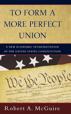 To Form a More Perfect Union: A New Economic Interpretation of the United States Constitution - McGuire, Robert A