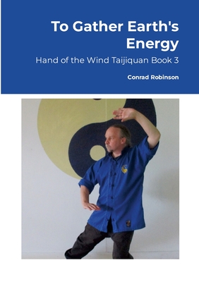 To Gather Earth's Energy: Hand of the Wind Taijiquan Book 3 - Robinson, Conrad