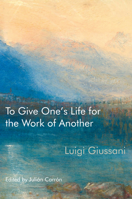 To Give One's Life for the Work of Another - Giussani, Luigi, and Carrn, Julin (Editor)