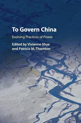 To Govern China: Evolving Practices of Power - Shue, Vivienne (Editor), and Thornton, Patricia M. (Editor)