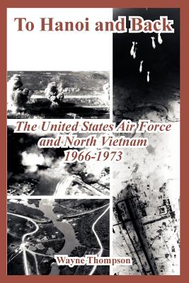 To Hanoi and Back: The United States Air Force and North Vietnam 1966-1973 - Thompson, Wayne