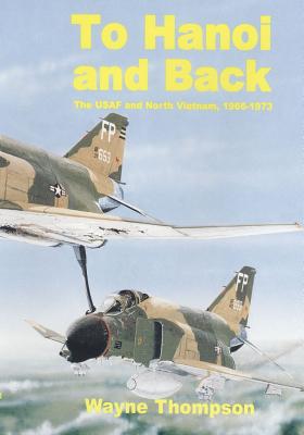 To Hanoi and Back: The United States Air Force and North Vietnam 1966-1973 - U S Air Force, and Office of Air Force History