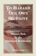 To Hazard Our Own Security: Maine's Role in the American Revolution