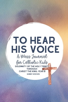 To Hear His Voice: A Mass Journal for Catholic Kids: The Solemnity of the Holy Trinity through Christ The King, Year B - Kochis, Ginny