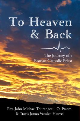 To Heaven & Back: The Journey of a Roman Catholic Priest - Vanden Heuvel, Travis James, and Tourangeau, John Michael