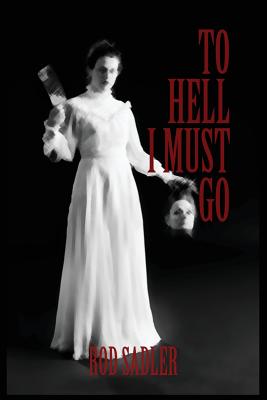 To Hell I Must Go: The True Story of Michigan's Lizzie Borden - Sadler, Rod