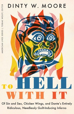 To Hell with It: Of Sin and Sex, Chicken Wings, and Dante's Entirely Ridiculous, Needlessly Guilt-Inducing Inferno - Moore, Dinty W