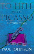 To Hell with Picasso and Other Essays: Selected Pieces from the "Spectator" - Johnson, Paul
