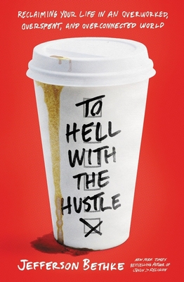 To Hell with the Hustle: Reclaiming Your Life in an Overworked, Overspent, and Overconnected World - Bethke, Jefferson
