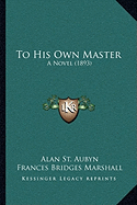 To His Own Master: A Novel (1893) - St Aubyn, Alan, and Marshall, Frances Bridges