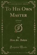 To His Own Master, Vol. 3 of 3: A Novel (Classic Reprint)