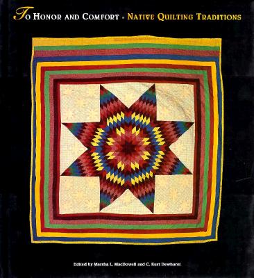To Honor and Comfort: Native Quilting Traditions: Native Quilting Traditions - MacDowell, Marsha L (Editor), and C Kurt, Dewhurst (Editor)
