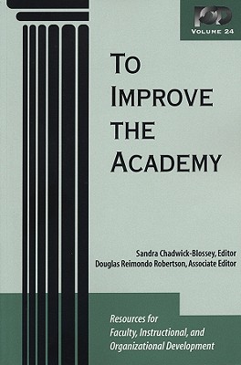 To Improve the Academy: Volume 24: Resources for Faculty, Instructional, and Organizational Development - Chadwick-Blossey, Sandra (Editor), and Robertson, Douglas Reimondo