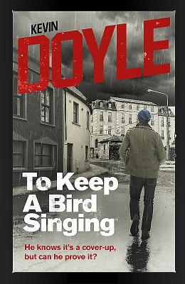 To Keep a Bird Singing: He Knows it's a Cover-Up, but Can He Prove it? - Doyle, Kevin
