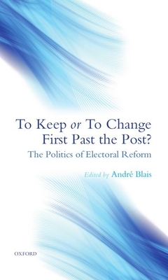 To Keep or to Change First Past the Post?: The Politics of Electoral Reform - Blais, Andr (Editor)