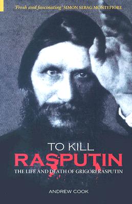 To Kill Rasputin: The Life and Death of Gregori Rasputin - Cook, Andrew, Dr.