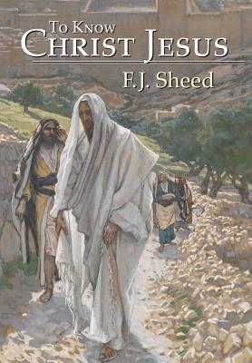 To Know Christ Jesus - Sheed, F J, and Sheed, Frank