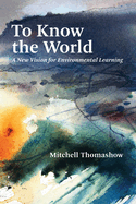 To Know the World: A New Vision for Environmental Learning
