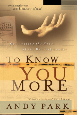 To Know You More: Cultivating the Heart of a Worship Leader - Park, Andy