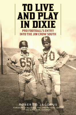 To Live and Play in Dixie: Pro Football's Entry Into the Jim Crow South - Jacobus, Robert D