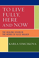 To Live Fully, Here and Now: The Healing Vision in the Works of Alice Walker