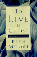 To Live is Christ: Embracing the Passion of Paul - Moore, Beth, and McCleskey, Dale