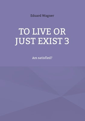 To live or just exist 3: Am satisfied? - Wagner, Eduard