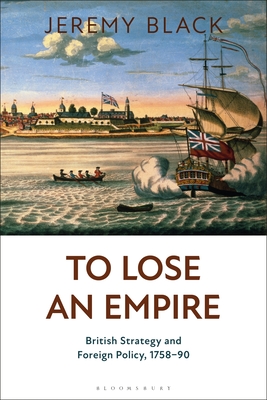 To Lose an Empire: British Strategy and Foreign Policy, 1758-90 - Black, Jeremy