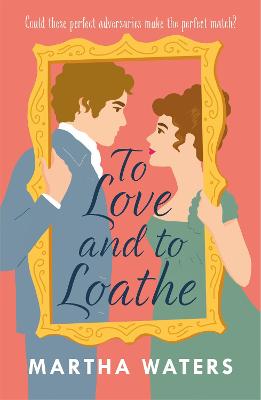 To Love and to Loathe: An effervescent, charming and swoonworthy Regency-era romp - Waters, Martha