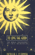 To Love the Good: The Moral Philosophy of Iris Murdoch