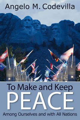 To Make and Keep Peace Among Ourselves and with All Nations - Codevilla, Angelo M