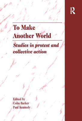 To Make Another World: Studies in Protest and Collective Action - Barker, Colin, and Kennedy, Paul, Professor