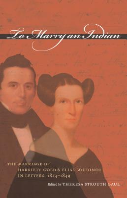 To Marry an Indian: The Marriage of Harriett Gold and Elias Boudinot in Letters, 1823-1839 - Gaul, Theresa Strouth (Editor)