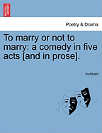 To Marry or Not to Marry: A Comedy in Five Acts [And in Prose].