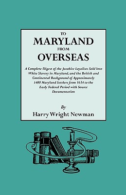 To Maryland from Overseas. a Complete Digest of the Jacobite Loyalists Sold Into White Slavery in Maryland, and the British and Contintental Backgroun - Newman, Harry Wright