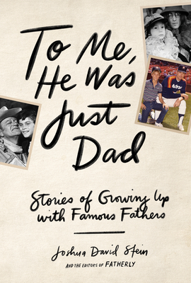 To Me, He Was Just Dad: Stories of Growing Up with Famous Fathers - Stein, Joshua David
