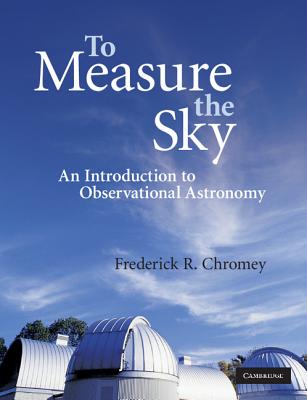 To Measure the Sky: An Introduction to Observational Astronomy - Chromey, Frederick R