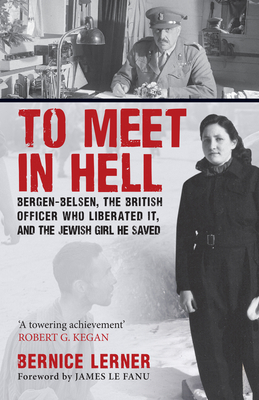 To Meet in Hell: Bergen-Belsen, the British Officer Who Liberated It, and the Jewish Girl He Saved - Lerner, Bernice, and Le Fanu, James (Foreword by)